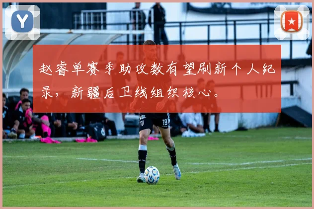 赵睿单赛季助攻数有望刷新个人纪录，新疆后卫线组织核心。