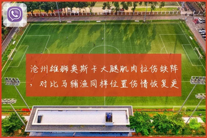 沧州雄狮奥斯卡大腿肌肉拉伤缺阵,对比马辅渔同样位置伤情恢复更快