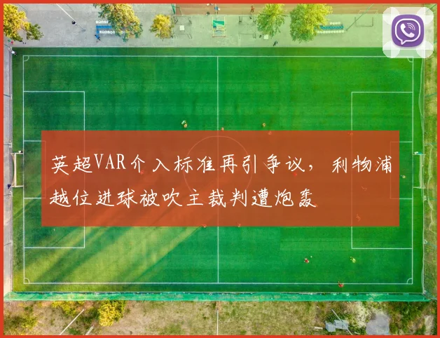 英超VAR介入标准再引争议,利物浦越位进球被吹主裁判遭炮轰