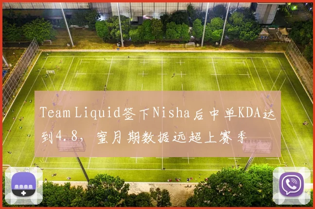 Team Liquid签下Nisha后中单KDA达到4.8，蜜月期数据远超上赛季