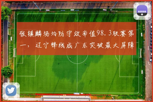 张镇麟场均防守效率值98.3联赛第一，辽宁锋线成广东突破最大屏障__br_