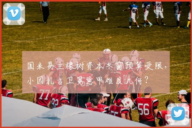 国米易主橡树资本冬窗预算受限，小因扎吉卫冕意甲难度几何？